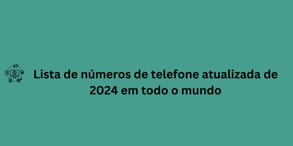 Lista de números de telefone atualizada de 2024 em todo o mundo